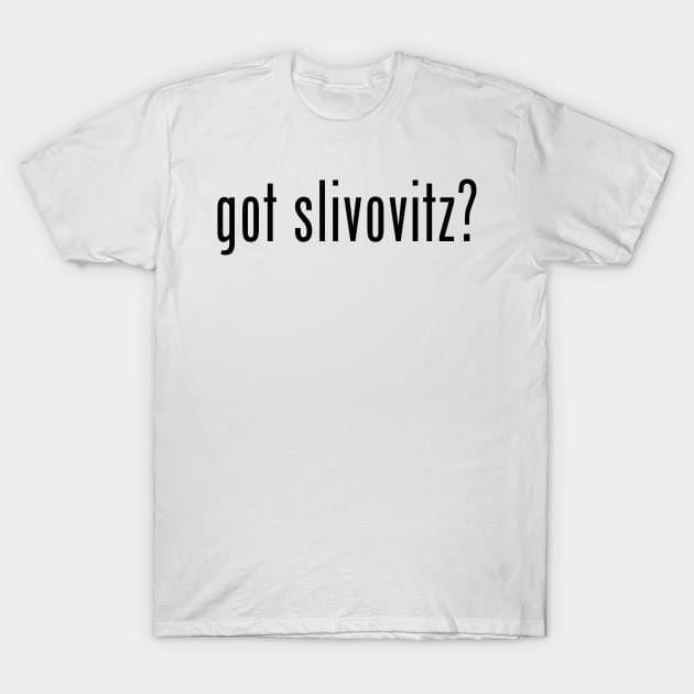 got slivovitz? T-Shirt by MessageOnApparel